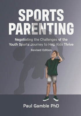 Sports Parenting (Revised Edition): Negotiating the Challenges of the Youth Sports Journey to Help Kids Thrive by Gamble, Paul