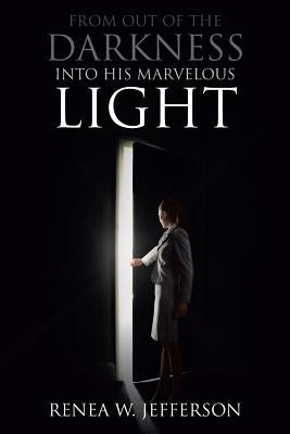 From Out of the Darkness Into His Marvelous Light by Jefferson, Renea W.