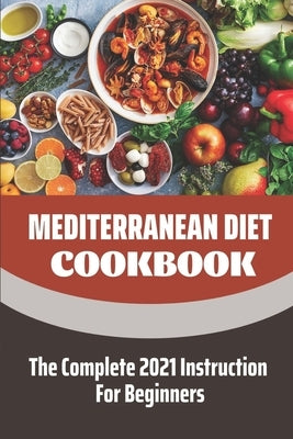 Mediterranean Diet Cookbook: The Complete 2021 Instruction For Beginners: Mediterranean Diet Plan by Gaver, Shalon