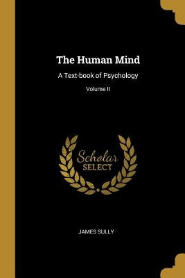 The Human Mind: A Text-book of Psychology; Volume II by Sully, James