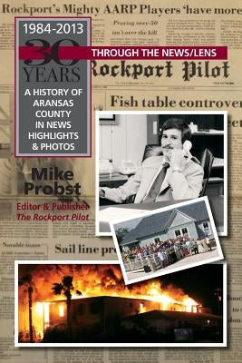 30 Years Through the News/Lens: A History of Aransas County in News Highlights & Photos by Probst, Mike