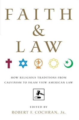 Faith and Law: How Religious Traditions from Calvinism to Islam View American Law by Cochran Jr, Robert F.