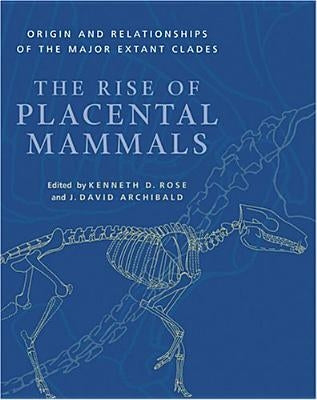 The Rise of Placental Mammals: Origins and Relationships of the Major Extant Clades by Rose, Kenneth D.