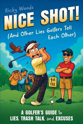 Nice Shot! (And Other Lies Golfers Tell Each Other): A Golfer's Guide to Lies, Trash Talk and Excuses (A Funny Golf Gift) by Woods, Ricky