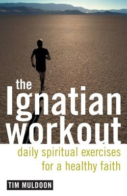 The Ignatian Workout: Daily Exercises for a Healthy Faith by Muldoon, Tim