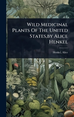 Wild Medicinal Plants Of The United States, by Alice Henkel by Alice, Henkel