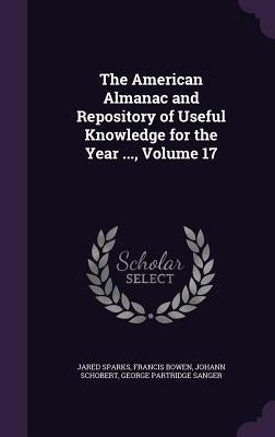 The American Almanac and Repository of Useful Knowledge for the Year ..., Volume 17 by Sparks, Jared