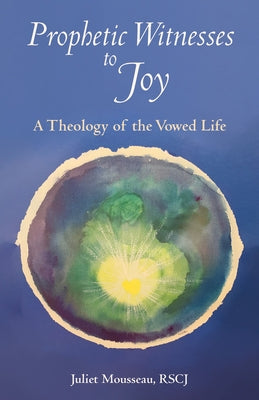 Prophetic Witnesses to Joy: A Theology of the Vowed Life by Mousseau, Juliet