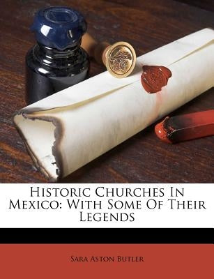 Historic Churches In Mexico: With Some Of Their Legends by Butler, Sara Aston