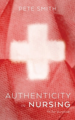 Authenticity in Nursing by Smith, Pete