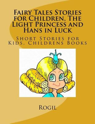 Fairy Tales Stories for Children, The Light Princess and Hans in Luck: Short Stories for Kids, Childrens Books by Rogil