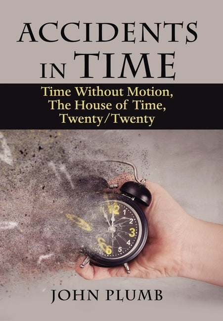 Accidents in Time: Time Without Motion, the House of Time, Twenty/Twenty by Plumb, John