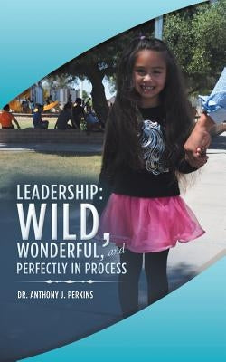 Leadership: Wild, Wonderful, and Perfectly in Process by Perkins, Anthony J.