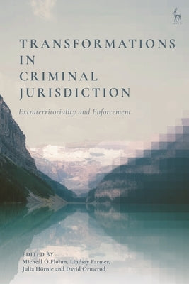 Transformations in Criminal Jurisdiction: Extraterritoriality and Enforcement by Ó. Floinn, Micheál