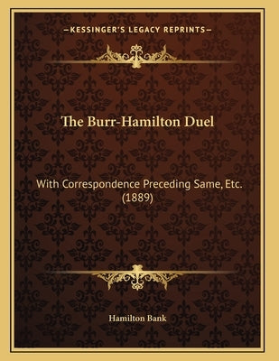 The Burr-Hamilton Duel: With Correspondence Preceding Same, Etc. (1889) by Hamilton Bank
