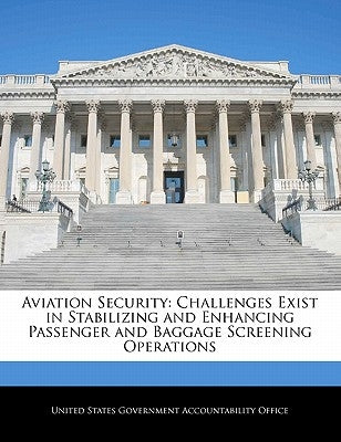 Aviation Security: Challenges Exist in Stabilizing and Enhancing Passenger and Baggage Screening Operations by United States Government Accountability