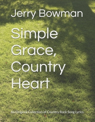 Simple Grace, Country Heart: An Original Collection of Country Rock Song Lyrics by Bowman, Jerry