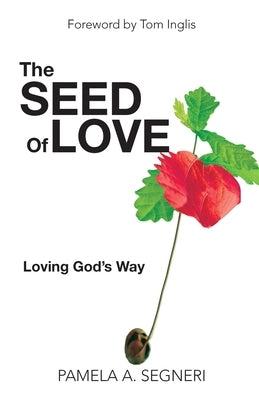 The Seed Of Love: Loving God's Way by Segneri, Pamela A.