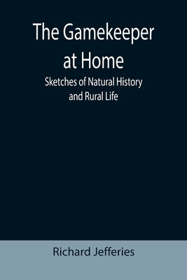 The Gamekeeper at Home: Sketches of Natural History and Rural Life by Jefferies, Richard
