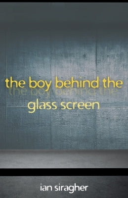 The Boy Behind the Glass Screen by Siragher, Ian