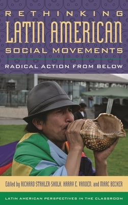 Rethinking Latin American Social Movements: Radical Action from Below by Stahler-Sholk, Richard