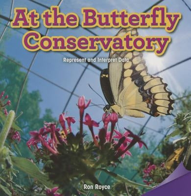 At the Butterfly Conservatory: Represent and Interpret Data by Royce, Ron