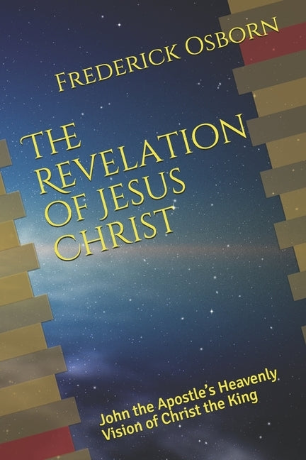 The Revelation of Jesus Christ: John the Apostle's Heavenly Vision of Christ the King by Osborn, Frederick