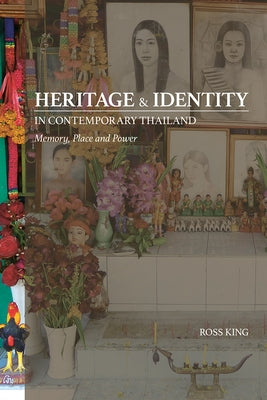Heritage and Identity in Contemporary Thailand: Memory, Place and Power by King, Ross