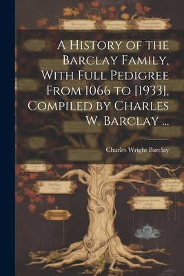 A History of the Barclay Family, With Full Pedigree From 1066 to [1933], Compiled by Charles W. Barclay ... by Barclay, Charles Wright 1853-1926