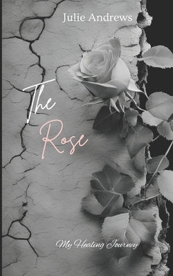 The Rose: My Healing Journey by Andrews, Julie