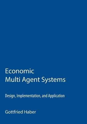 Economic Multi Agent Systems: Design, Implementation, and Application by Haber, Gottfried