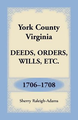 York County, Virginia Deeds, Orders, Wills, Etc., 1706-1708 by Raleigh-Adams, Sherry