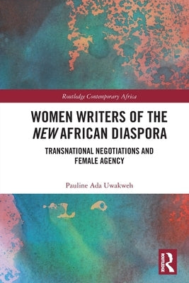 Women Writers of the New African Diaspora: Transnational Negotiations and Female Agency by Uwakweh, Pauline Ada