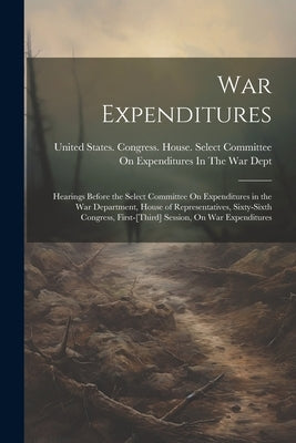 War Expenditures: Hearings Before the Select Committee On Expenditures in the War Department, House of Representatives, Sixty-Sixth Cong by United States Congress House Selec