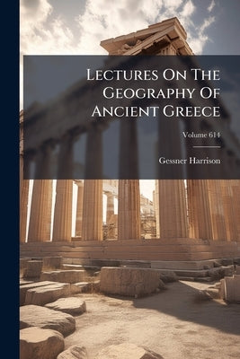 Lectures On The Geography Of Ancient Greece by Harrison, Gessner