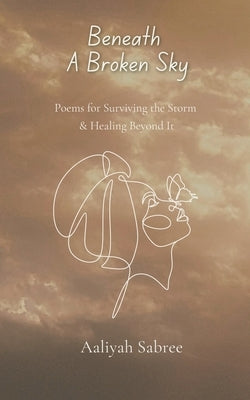 Beneath A Broken Sky: Poems for Surviving the Storm and Healing Beyond It by Sabree, Aaliyah