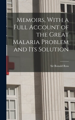 Memoirs, With a Full Account of the Great Malaria Problem and its Solution by Ross, Ronald