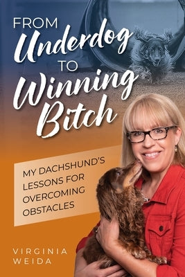 From Underdog to Winning Bitch: My Dachshund's Lessons for Overcoming Obstacles by Weida, Virginia
