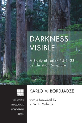Darkness Visible: A Study of Isaiah 14:3-23 as Christian Scripture by Bordjadze, Karlo V.