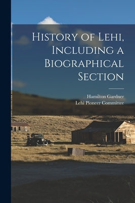 History of Lehi, Including a Biographical Section by Gardner, Hamilton