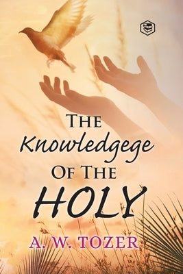 The Knowledge of the holy by Tozer, A. W.