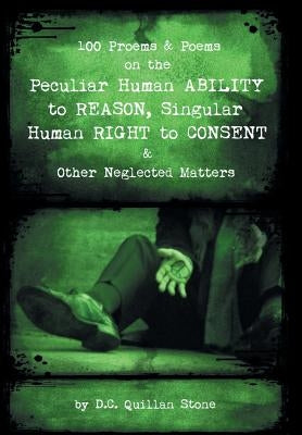 100 Proems & Poems on the Peculiar Human Ability to Reason, Singular Human Right to Consent & Other Neglected Matters by Stone, D. C. Quillan