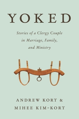 Yoked: Stories of a Clergy Couple in Marriage, Family, and Ministry by Kort, Andrew