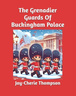 The Grenadier Guards Of Buckingham Palace by Thompson, Jay-Cherie