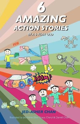 6 Amazing Action Stories by a 6 year old by Chan, Jed-Asher