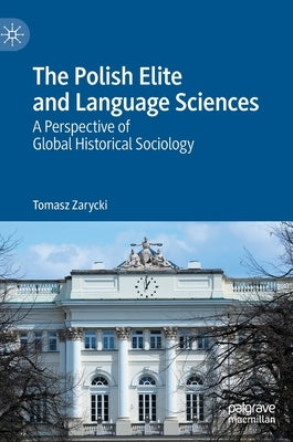 The Polish Elite and Language Sciences: A Perspective of Global Historical Sociology by Zarycki, Tomasz