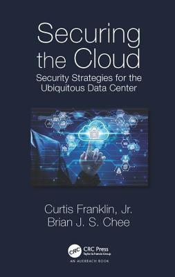 Securing the Cloud: Security Strategies for the Ubiquitous Data Center by Franklin, Curtis, Jr.