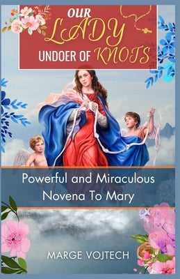 Our Lady Undoer of Knots: Powerful and miraculous novena to Mary by Vojtech, Marge