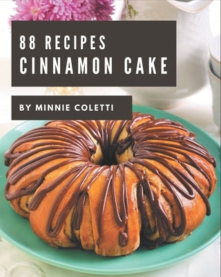 88 Cinnamon Cake Recipes: Making More Memories in your Kitchen with Cinnamon Cake Cookbook! by Coletti, Minnie