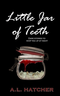 Little Jar of Teeth: Dark Stories To Keep You Up At Night by Hatcher, A. L.